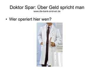 Doktor Spar: Über Geld spricht man www.die-bank-sind-wir.de ,[object Object]