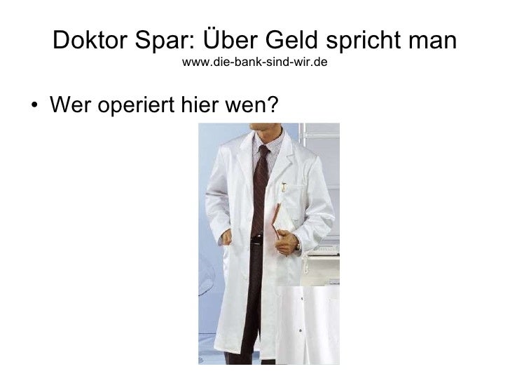 Doktor Spar: Über Geld spricht man www.die-bank-sind-wir.de <ul><li>Wer operiert hier wen? </li></ul>