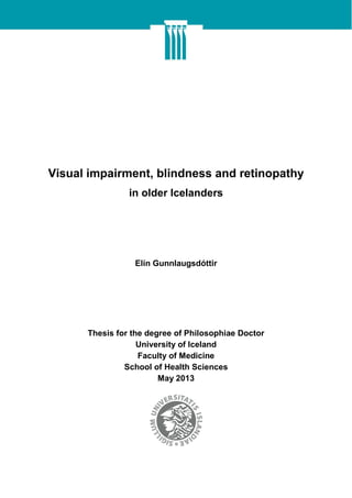 Visual impairment, blindness and retinopathy
in older Icelanders
Elín Gunnlaugsdóttir
Thesis for the degree of Philosophiae Doctor
University of Iceland
Faculty of Medicine
School of Health Sciences
May 2013
 