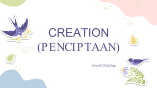 CREATION
(PENCIPTAAN)
Jewell Kalelay
 