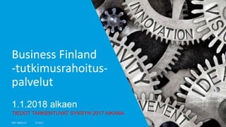 Business Finland
-tutkimusrahoitus-
palvelut
1.1.2018 alkaen
TIEDOT TARKENTUVAT SYKSYN 2017 AIKANA
DM 1880115 271017
 