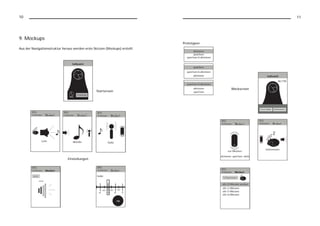 10                                                                                                      11




9. Mockups
                                                                              Prototypen
Aus der Navigationsstruktur heraus werden erste Skizzen (Mockups) erstellt.




                                                                                           Weckscreen
                                                  Startscreen




                               Einstellungen
 