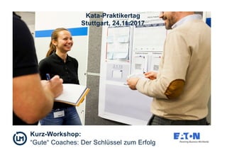 Kurz-Workshop:
“Gute“ Coaches: Der Schlüssel zum Erfolg
Kata-Praktikertag
Stuttgart, 24.11.2017
 