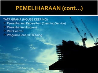 PEMELIHARAAN (cont...)
TATA GRAHA (HOUSE KEEPING)
 Pemeliharaan Kebersihan (Cleaning Service)
 Pemeliharaan Hygiene
 Pe...