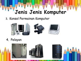 Jenis Jenis Komputer
3. Konsol Permainan Komputer
4. Pelayan
 