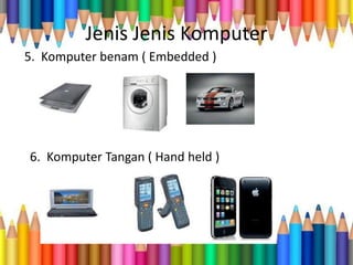 Jenis Jenis Komputer
5. Komputer benam ( Embedded )
6. Komputer Tangan ( Hand held )
 