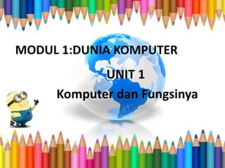 MODUL 1:DUNIA KOMPUTER
UNIT 1
Komputer dan Fungsinya
 