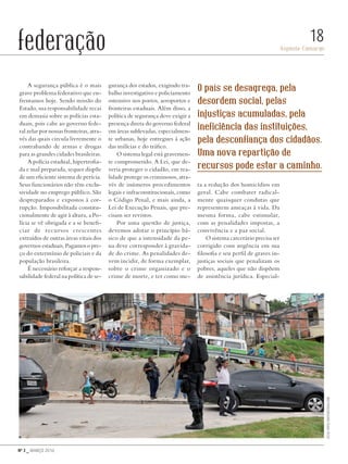 Nº 3 _ MARÇO 2016
Aspásia Camargo
18federação
A segurança pública é o mais
grave problema federativo que en-
frentamos hoje. Sendo missão do
Estado, sua responsabilidade recai
em demasia sobre as polícias esta-
duais, pois cabe ao governo fede-
ral zelar por nossas fronteiras, atra-
vés das quais circula livremente o
contrabando de armas e drogas
para as grandes cidades brasileiras.
A polícia estadual, hipertrofia-
da e mal preparada, sequer dispõe
de um eficiente sistema de perícia.
Seus funcionários não têm exclu-
sividade no emprego público. São
despreparados e expostos à cor-
rupção. Impossibilitada constitu-
cionalmente de agir à altura, a Po-
lícia se vê obrigada e a se benefi-
ciar de recursos crescentes
extraídos de outras áreas vitais dos
governos estaduais. Pagamos o pre-
ço do extermínio de policiais e da
população brasileira.
É necessário reforçar a respon-
sabilidade federal na política de se-
gurança dos estados, exigindo tra-
balho investigativo e policiamento
ostensivo nos portos, aeroportos e
fronteiras estaduais. Além disso, a
política de segurança deve exigir a
presença direta do governo federal
em áreas sublevadas, especialmen-
te urbanas, hoje entregues à ação
das milícias e do tráfico.
O sistema legal está gravemen-
te comprometido. A Lei, que de-
veria proteger o cidadão, em rea-
lidade protege os criminosos, atra-
vés de inúmeros procedimentos
legais e infraconstitucionais, como
o Código Penal, e mais ainda, a
Lei de Execução Penais, que pre-
cisam ser revistos.
Por uma questão de justiça,
devemos adotar o princípio bá-
sico de que a intensidade da pe-
na deve corresponder à gravida-
de do crime. As penalidades de-
vem incidir, de forma exemplar,
sobre o crime organizado e o
crime de morte, e ter como me-
ta a redução dos homicídios em
geral. Cabe combater radical-
mente quaisquer condutas que
representem ameaças à vida. Da
mesma forma, cabe estimular,
com as penalidades impostas, a
convivência e a paz social.
O sistema carcerário precisa ser
corrigido com urgência em sua
filosofia e seu perfil de graves in-
justiças sociais que penalizam os
pobres, aqueles que não dispõem
de assistência jurídica. Especial-
O país se desagrega, pela
desordem social, pelas
injustiças acumuladas, pela
ineficiência das instituições,
pela desconfiança dos cidadãos.
Uma nova repartição de
recursos pode estar a caminho.
Celsopupo/shutterstock.com
Revista PolitiKa nº3 - PT.indb 18 22/03/16 17:39
 