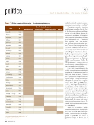 Nº 3 _ MARÇO 2016
Riberti de Almeida Felisbino | Vitor Amorim de Angelo
30política
de lei, inexistindo uma terceira ins-
tância que possa resolver o conflito.8
Outra característica negativa
está ligada ao mandato fixo do che-
fe do Executivo e à impossibilida-
de de reeleição. Nesse sistema de
governo, o presidente da Repúbli-
ca é eleito por um período que não
pode ser modificado. O mandato
fixo, segundo Linz, é um proble-
ma, pois um presidente da Repú-
blica considerado impopular e um
que tenha perdido o apoio da maio-
ria dos parlamentares só podem ser
afastados pelo impeachment. Em re-
lação ao impeachment, ele só é usado
para afastar o presidente da Repú-
blica, como aconteceu no Brasil em
1992, com Fernando Collor de
Mello, quando é comprovado seu
envolvimento em atos ilícitos, co-
mo corrupção, por exemplo.
Para Linz, a impossibilidade da
reeleição do presidente dificultaria
julgá-lo ou recompensá-lo pelo seu
exercício frente ao poder Executi-
vo. Como observado pelo autor há
algum tempo, “um presidente que
não pode ser reeleito não é respon-
sável” (Linz, 1994 apud Mayorga,
2001, p.101). Quanto à reeleição,
vale lembrar que este instituto exis-
te, hoje, em muitas constituições,
dentre as quais a brasileira. Entre-
tanto, nos países em que a reeleição
não é permitida, como no México,
isso não afeta a estabilidade nem a
legitimidade do regime, pois as ins-
tituições estruturam as regras, fi-
xando os comportamentos dos ato-
res envolvidos.
A terceira característica nega-
tiva é que a Presidência da Repú-
blica não se divide. Em outras pa-
lavras, como no velho ditado po-
pular, “o ganhador leva tudo e o
perdedor chupa os dedos”. Se o
Paises A*
Tipos de sistema de governo
Parlamentarista Presidencialista Semipresedencialista Híbrido
Austrália 1900
Áustria 1945
Alemanha 1949
Bélgica 1831
Botswana 1960
Barbados 1966
Canadá 1867
Dinamarca 1855
Holanda 1848
Islândia 1874
Irlanda 1921
Itália 1946
Israel 1949
Índia 1952
Japão 1946
Jamaica 1962
Luxemburgo 1868
Liechtenstein 1918
Malta 1964
Noruega 1814
Nova Zelândia 1852
Reino Unido 1832
Suécia 1866
Trindade e Tobago 1962
Colômbia 1958
Costa Rica 1958
Estados Unidos 1788
Venezuela 1958
Finlândia 1906
França 1946
Suíça 1848
Figura 7 Eleições populares ininterruptas e tipos de sistema de governo
Fonte: Adaptado de Mainwaring e Shugart (1993), p. 195.
A* = Eleições populares ininterruptas.
Revista PolitiKa nº3 - PT.indb 30 22/03/16 17:39
 