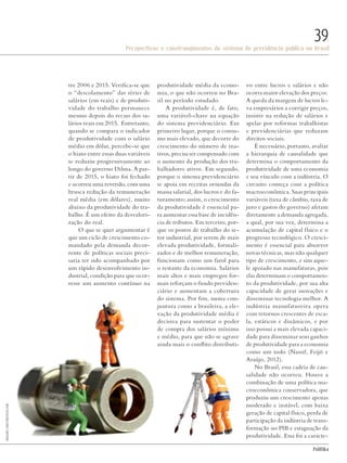 PolitiKa
Perspectivas e constrangimentos do sistema de previdência pública no Brasil
39
tre 2006 e 2015. Verifica-se que
o “descolamento” das séries de
salários (em reais) e de produti-
vidade do trabalho permanece
mesmo depois do recuo dos sa-
lários reais em 2015. Entretanto,
quando se compara o indicador
de produtividade com o salário
médio em dólar, percebe-se que
o hiato entre essas duas variáveis
se reduziu progressivamente ao
longo do governo Dilma. A par-
tir de 2015, o hiato foi fechado
e ocorreu uma reversão, com uma
brusca redução da remuneração
real média (em dólares), muito
abaixo da produtividade do tra-
balho. É um efeito da desvalori-
zação do real.
O que se quer argumentar é
que um ciclo de crescimento co-
mandado pela demanda decor-
rente de políticas sociais preci-
saria ter sido acompanhado por
um rápido desenvolvimento in-
dustrial, condição para que ocor-
resse um aumento contínuo na
produtividade média da econo-
mia, o que não ocorreu no Bra-
sil no período estudado.
A produtividade é, de fato,
uma variável-chave na equação
do sistema previdenciário. Em
primeiro lugar, porque o consu-
mo mais elevado, que decorre do
crescimento do número de ina-
tivos, precisa ser compensado com
o aumento da produção dos tra-
balhadores ativos. Em segundo,
porque o sistema previdenciário
se apoia em receitas oriundas da
massa salarial, dos lucros e do fa-
turamento; assim, o crescimento
da produtividade é essencial pa-
ra aumentar essa base de incidên-
cia de tributos. Em terceiro, por-
que os postos de trabalho do se-
tor industrial, por serem de mais
elevada produtividade, formali-
zados e de melhor remuneração,
funcionam como um farol para
o restante da economia. Salários
mais altos e mais empregos for-
mais reforçam o fundo previden-
ciário e aumentam a cobertura
do sistema. Por fim, numa con-
juntura como a brasileira, a ele-
vação da produtividade média é
decisiva para sustentar o poder
de compra dos salários mínimo
e médio, para que não se agrave
ainda mais o conflito distributi-
vo entre lucros e salários e não
ocorra maior elevação dos preços.
A queda da margem de lucros le-
va empresários a corrigir preços,
insistir na redução de salários e
apelar por reformas trabalhistas
e previdenciárias que reduzam
direitos sociais.
É necessário, portanto, avaliar
a hierarquia de causalidade que
determina o comportamento da
produtividade de uma economia
e seu vínculo com a indústria. O
circuito começa com a política
macroeconômica. Suas principais
variáveis (taxa de câmbio, taxa de
juro e gastos do governo) afetam
diretamente a demanda agregada,
a qual, por sua vez, determina a
acumulação de capital físico e o
progresso tecnológico. O cresci-
mento é essencial para absorver
novas técnicas, mas não qualquer
tipo de crescimento, e sim aque-
le apoiado nas manufaturas, pois
elas determinam o comportamen-
to da produtividade, por sua alta
capacidade de gerar inovações e
disseminar tecnologia melhor. A
indústria manufatureira opera
com retornos crescentes de esca-
la, estáticos e dinâmicos, e por
isso possui a mais elevada capaci-
dade para disseminar seus ganhos
de produtividade para a economia
como um todo (Nassif, Feijó e
Araújo, 2012).
No Brasil, essa cadeia de cau-
salidade não ocorreu. Houve a
combinação de uma política ma-
croeconômica conservadora, que
produziu um crescimento apenas
moderado e instável, com baixa
geração de capital físico, perda de
participação da indústria de trans-
formação no PIB e estagnação da
produtividade. Essa foi a caracte-
riggsby/shutterstock.com
Revista PolitiKa nº3 - PT.indb 39 22/03/16 17:40
 