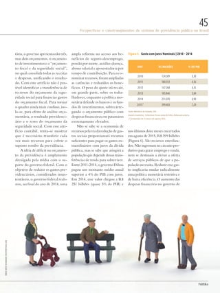 Perspectivas e constrangimentos do sistema de previdência pública no Brasil
45
PolitiKa
tária, o governo apresenta não três,
mas dois orçamentos, o orçamen-
to de investimentos e o “orçamen-
to fiscal e da seguridade social”,
no qual consolida todas as receitas
e despesas, unificando o resulta-
do. Com este artifício não é pos-
sível identificar a transferência de
recursos do orçamento da segu-
ridade social para financiar gastos
do orçamento fiscal. Para tornar
o quadro ainda mais confuso, iso-
la-se, para efeito de análise orça-
mentária, o resultado previdenci-
ário e o resto do orçamento da
seguridade social. Com esse arti-
fício contábil, tenta-se mostrar
que é necessário transferir cada
vez mais recursos para cobrir o
suposto rombo da previdência.
A idéia de déficit no orçamen-
to da previdência é amplamente
divulgada pela mídia com o su-
porte do governo federal. Com o
objetivo de reduzir os gastos pre-
videnciários, considerados insus-
tentáveis, o governo federal reali-
zou, no final do ano de 2014, uma
ampla reforma no acesso aos be-
nefícios de seguro-desemprego,
pensão por morte, auxílio-doença,
abono salarial e aposentadoria por
tempo de contribuição. Para eco-
nomizar recursos, foram ampliadas
as carências e reduzidos os bene-
fícios. O peso do ajuste irá recair,
em grande parte, sobre os traba-
lhadores, enquanto a política mo-
netária defende os bancos e os fun-
dos de investimentos, sobrecarre-
gando o orçamento público com
despesas financeiras em patamares
extremamente elevados.
Não se sabe se a economia de
recursos pela via da redução de gas-
tos sociais proporcionará recursos
suficientes para pagar os gastos ex-
traordinários com juros da dívida
pública, mas se sabe que atingirá a
populaçãoquedependedessastrans-
ferências de renda para sobreviver.
Entre 2011-2014, o governo Dilma
pagou um montante médio anual
superior a 4% do PIB com juros.
Em 2014, esse valor chegou a R$
251 bilhões (quase 5% do PIB) e
nos últimos doze meses encerrados
em agosto de 2015, R$ 399 bilhões
(Figura 6). São recursos esteriliza-
dos. Não ingressam no circuito pro-
dutivo para gerar emprego e renda,
nem se destinam a elevar a oferta
de serviços públicos de que a po-
pulação necessita. Reduzir esse gas-
to implicaria mudar radicalmente
uma política monetária restritiva e
de baixa eficiência. O aumento das
despesas financeiras no governo de
ANO R$ milhões % do PIB
2010 124.509 3,30
2011 180.553 4,36
2012 147.268 3,35
2013 185.846 3,84
2014 251.070 4,90
2015* 399.483 7,20
Figura 6 Gasto com Juros Nominais | 2010 – 2014
Fonte: Ministério da Fazenda, STN.
Anuário Estatístico - Estatísticas Fiscais acima da linha. Elaboração própria.
(*) Acumulado em 12 meses até agosto/2015.
BirgitReitz-Hofmann/shutterstock.com
Revista PolitiKa nº3 - PT.indb 45 22/03/16 17:40
 