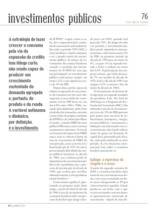 Nº 3 _ MARÇO 2016
Leda Maria Paulani
76investimentos públicos
do II PND,10
o qual, como se sa-
be, foi o responsável pela conclu-
são de nossa matriz interindustrial.
Em todo o período 1979-1982, o
setor produtivo estatal continuou
a ser a grande estrela do investi-
mento público. O esforço de in-
vestimento das estatais brasileiras
visando a conclusão dos investi-
mentos do II PND fez com que
sua participação no investimento
público total girasse sempre em
torno a 2/3, o que significava cer-
ca de 4% do PIB.
Depois disso, porém, apesar da
relativa recuperação do crescimen-
to da economia nos três anos sub-
sequentes (a taxa média de cresci-
mento real do PIB ficou na casa
dos 6,8% entre 1984 e 1986), en-
sejada principalmente pelos bons
resultados das transações correntes
(como efeito da própria conclusão
do II PND) e da euforia pós-Plano
Cruzado, a relação FBKF do setor
público/PIB nunca mais retornou
aos patamares anteriores. A taxa de
crescimento dessa parcela da FBKF
nunca mais se colocou à frente da
taxa de crescimento da FBKF do
setor privado, como ocorrera até o
final da década de 1970. De início
provocada pela dificuldade das con-
tas públicas brasileiras na década
de 1980, essa contínua perda de
importância dos investimentos pú-
blicos foi consolidada com o pro-
cesso de privatização da década de
1990, que acabou por encolher
substantivamente o setor produtivo
estatal brasileiro.11
Como mostra o gráfico 4, apre-
sentado na primeira seção deste
artigo, a partir do final da década
de 1980 a taxa de investimento da
economia brasileira sofre um pro-
cesso de declínio que atinge o fun-
do poço em 2003, quando mal
passa dos 15%. Ao longo de todo
esse período, o investimento pú-
blico perde importância sistema-
ticamente e não retorna mais a 5%
do PIB: na primeira metade da
década de 1990 gira em torno de
4%, cai para 3% na segunda me-
tade e fecha o milênio em torno
dos 2,0%. A participação das em-
presas estatais, que tinha alcança-
do 7% em meados da década de
1970, fecha a década de 1990 com
exíguos 0,5% (a mesma cifra do
início da década de 1960).
O investimento só dá sinais de
recuperação no segundo mandato
do presidente Lula. No final de
2006 lança-se o Programa de Ace-
leração do Crescimento (PAC). Um
substantivo pacote de investimen-
tos (cerca de 13% do PIB) previsto
para quatro anos em áreas de in-
fraestrutura (transporte, energia,
recursos hídricos e saneamento) e
habitação está relacionado com es-
se movimento, não só pelo volume
maior de gastos em formação de
capital fixo, prometido pelo Esta-
do, como pela sinalização ao setor
privado. A crise financeira inter-
nacional vem colher a economia
brasileira justamente aí.
Epílogo: a esperança do
resgate e o ocaso
A partir do segundo semestre de
2004 a economia brasileira dera
sinais de um crescimento mais fir-
me, com a taxa acumulada em do-
ze meses ultrapassando os 4% por
vários trimestres seguidos. O país
punha-se em linha com o que
ocorria no mundo: um movimen-
to aparentemente sustentado de
crescimento – depois de uma dé-
A estratégia de fazer
crescer o consumo
pela via da
expansão do crédito
tem fôlego curto,
não sendo capaz de
produzir um
crescimento
sustentado da
demanda agregada
e, portanto, do
produto e da renda.
A variável autônoma
e dinâmica,
por definição,
é o investimento.
Revista PolitiKa nº3 - PT.indb 76 22/03/16 17:40
 