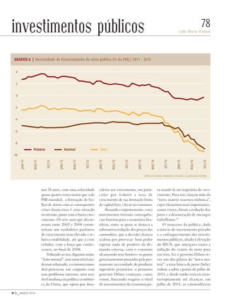 Nº 3 _ MARÇO 2016
Leda Maria Paulani
78investimentos públicos
nos 35 anos, com uma velocidade
quase quatro vezes maior que a do
PIB mundial, a formação de bo-
lhas de ativos com as consequentes
crises financeiras é uma situação
recorrente, junto com o baixo cres-
cimento. Os sete anos que decor-
reram entre 2002 e 2008 consti-
tuíram um verdadeiro parêntese
de crescimento mais elevado e re-
lativa estabilidade, até que a crise
eclodiu, com a força que conhe-
cemos, no final de 2008.
Voltando ao seu, digamos assim,
“leito normal”, mas num nível ain-
damaisrebaixado,aeconomiamun-
dial provocou, em conjunto com
seus problemas internos, uma sen-
sível mudança na política econômi-
ca da China, que optou por desa-
celerar seu crescimento, em parti-
cular por reduzir a taxa de
crescimento de sua formação bruta
de capital fixo, e focar no consumo.
Atuando conjuntamente, esses
movimentos tiveram consequên-
cias funestas para a economia bra-
sileira, entre as quais se destaca a
substantiva redução dos preços das
commodities, que a decisão chinesa
acabou por provocar. Sem poder
esperar nada de positivo da de-
manda externa, com o consumo
alcançando seus limites e os gastos
governamentais premidos pela per-
manente necessidade de produzir
superávits primários, o primeiro
governo Dilma começou, como
vimos, buscando resgatar o nível
de investimentos da economia pa-
ra mantê-la em trajetória de cres-
cimento. Para isso, lançou mão da
“nova matriz macroeconômica”,
cujos elementos mais importantes,
como vimos, foram a redução dos
juros e a desoneração de encargos
trabalhistas.14
O insucesso da política, dada
a inércia do investimento privado
e o enfraquecimento dos investi-
mentos públicos, aliado à elevação
do IPCA, que ameaçava trazer a
inflação do centro da meta para
seu teto, fez o governo Dilma re-
ver um dos pilares da “nova ma-
triz”: a taxa básica de juros (Selic)
voltou a subir a partir de julho de
2013, e desde então cresceu inin-
terruptamente até alcançar, em
julho de 2015, os estratosféricos
GRÁFICO 6 | Necessidade de financiamento do setor público (% do PIB) | 2011 – 2015
4
2
0
-2
-4
-6
-8
-10
Fonte dos dados primários: Ipeadata. Elaboração própria
jan/11
mai/11
set/11
jan/12
mai/12
set/12
jan/13
mai/13
set/13
jan/14
mai/14
set/14
jan/15
mai/15
set/15
Primário Nominal Total
Revista PolitiKa nº3 - PT.indb 78 22/03/16 17:40
 