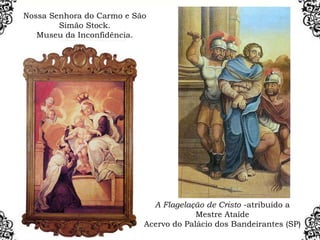 A Flagelação de Cristo -atribuído a
Mestre Ataíde
Acervo do Palácio dos Bandeirantes (SP)
Nossa Senhora do Carmo e São
Simão Stock.
Museu da Inconfidência.
 