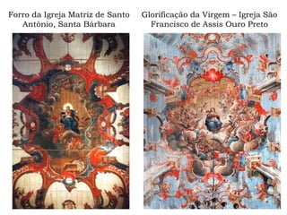 Forro da Igreja Matriz de Santo
Antônio, Santa Bárbara
Glorificação da Virgem – Igreja São
Francisco de Assis Ouro Preto
 