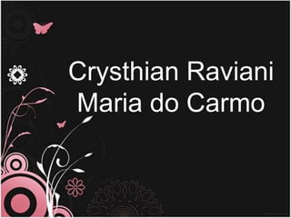 Crysthian Raviani
Maria do Carmo
 