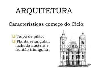 Características começo do Ciclo:
 Taipa de pilão;
 Planta retangular,
fachada austera e
frontão triangular.
ARQUITETURA
 