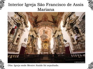 Interior Igreja São Francisco de Assis
Mariana
Obs: Igreja onde Mestre Ataíde foi sepultado.
 