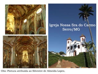 Igreja Nossa Sra do Carmo
Serro/MG
Obs: Pintura atribuída ao Silvestre de Almeida Lopes.
 
