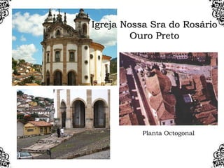 Planta Octogonal
Igreja Nossa Sra do Rosário
Ouro Preto
 