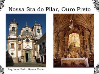 Nossa Sra do Pilar, Ouro Preto
Arquiteto: Pedro Gomes Xavier
 