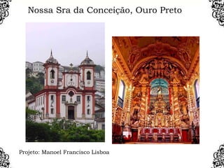 Nossa Sra da Conceição, Ouro Preto
Projeto: Manoel Francisco Lisboa
 