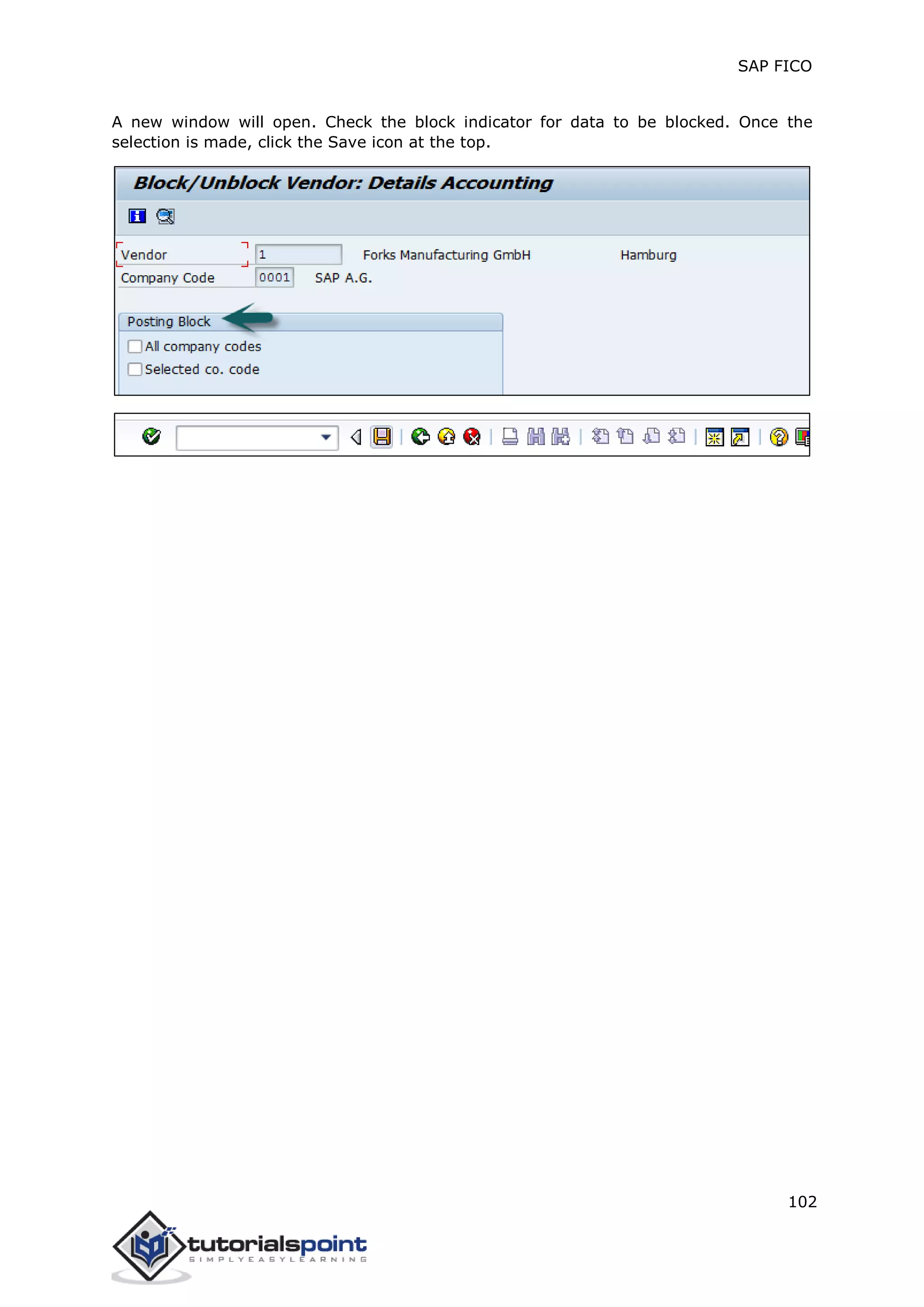 SAP FICO
102
A new window will open. Check the block indicator for data to be blocked. Once the
selection is made, click the Save icon at the top.
 