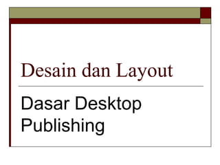 Desain dan Layout
Dasar Desktop
Publishing
 