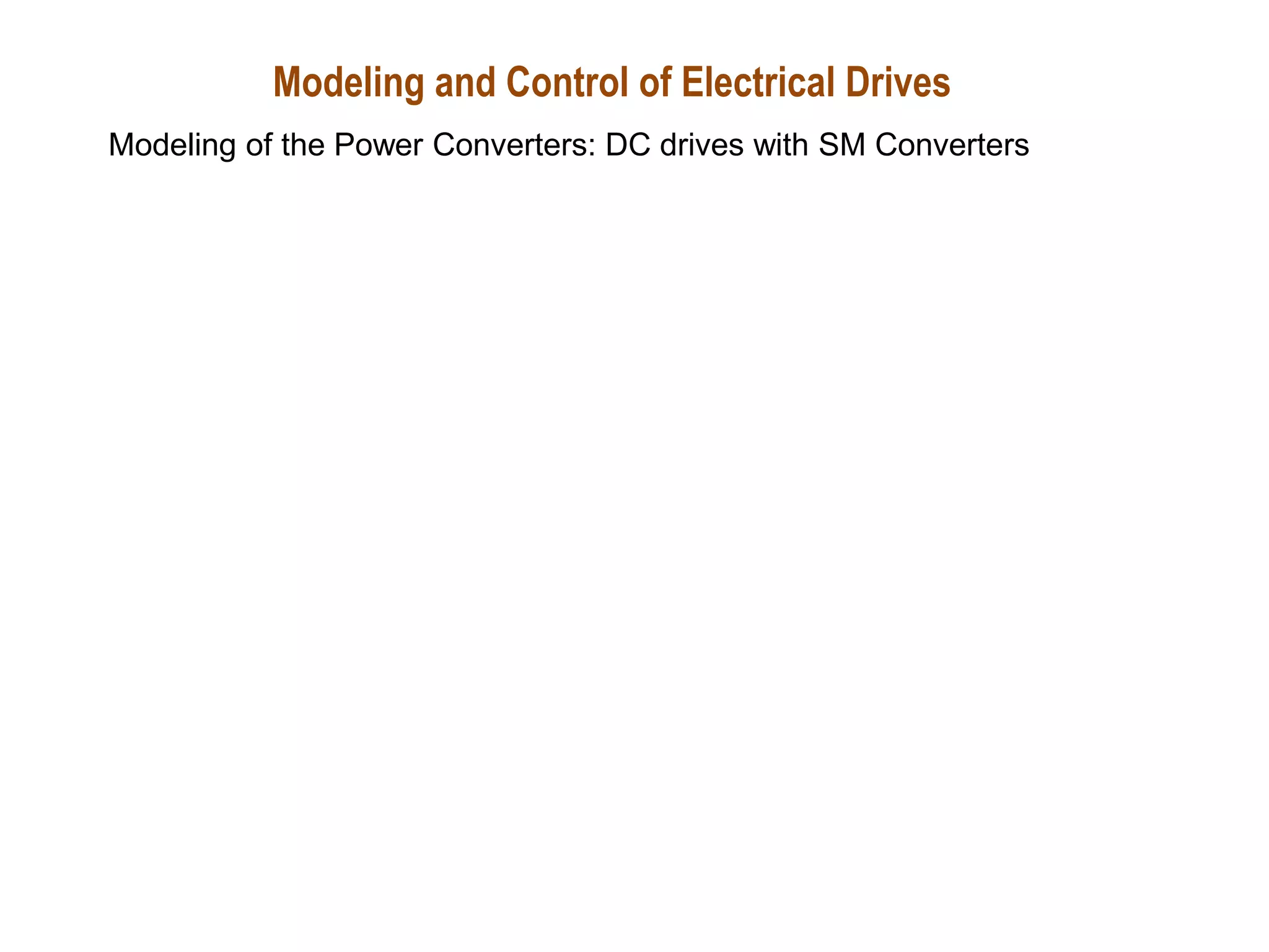 Modeling and Control of Electrical Drives
Modeling of the Power Converters: DC drives with SM Converters
 