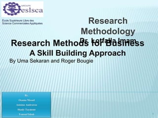 École Supérieure Libre des
Science Commerciales Appliquées Research
Methodology
Dr. Lotfalla Imam
Research Methods for Business
A Skill Building Approach
By Uma Sekaran and Roger Bougie
1
 