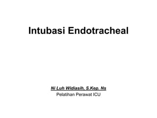 Intubasi Endotracheal
Ni Luh Widiasih, S.Kep. Ns
Pelatihan Perawat ICU
 