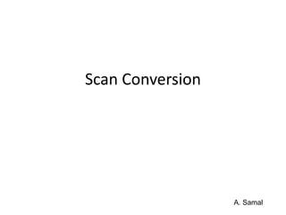 Scan Conversion
A. Samal
 