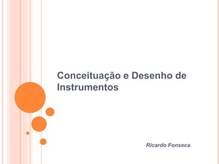 Conceituação e Desenho de
Instrumentos
Ricardo Fonseca
 