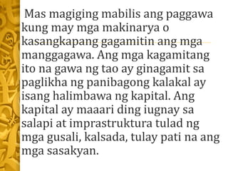 Mas magiging mabilis ang paggawa
kung may mga makinarya o
kasangkapang gagamitin ang mga
manggagawa. Ang mga kagamitang
it...