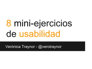 8 mini-ejercicios
de usabilidad
Verónica Traynor - @verotraynor
 
