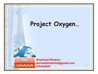 1
Project Oxygen…
Shashwat Shriparv
dwivedishashwat@gmail.com
InfinitySoft
 