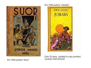Em 1934 publica “Suor”.
Em 1936 publica “Jubiabá”.
Com 23 anos, Jubiabá é o seu primeiro
sucesso internacional.
 