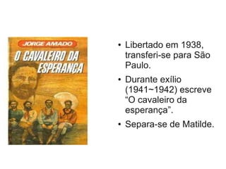 ● Libertado em 1938,
transferi-se para São
Paulo.
● Durante exílio
(1941~1942) escreve
“O cavaleiro da
esperança”.
● Separa-se de Matilde.
 
