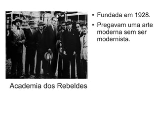 Academia dos Rebeldes
● Fundada em 1928.
● Pregavam uma arte
moderna sem ser
modernista.
 