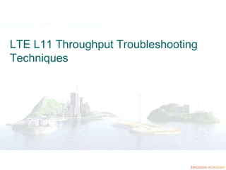 LTE L11 Throughput Troubleshooting
Techniques
 