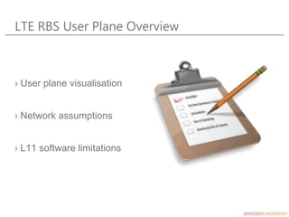 LTE RBS User Plane Overview
› User plane visualisation
› Network assumptions
› L11 software limitations
 