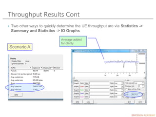 Throughput Results Cont
› Two other ways to quickly determine the UE throughput are via Statistics ->
Summary and Statisti...