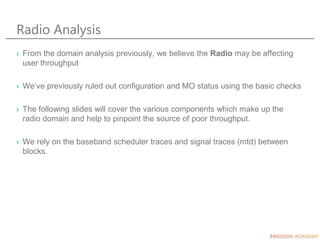 Radio Analysis
› From the domain analysis previously, we believe the Radio may be affecting
user throughput
› We’ve previo...