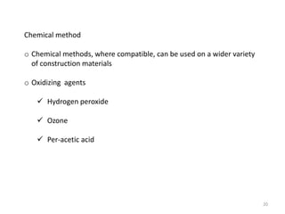 Chemical method
o Chemical methods, where compatible, can be used on a wider variety
of construction materials
o Oxidizing agents
 Hydrogen peroxide
 Ozone
 Per-acetic acid
20
 