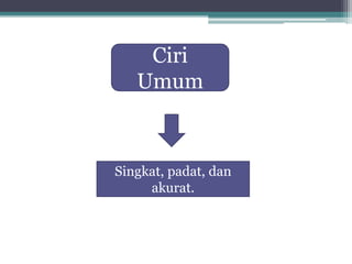 Singkat, padat, dan
akurat.
Ciri
Umum
 