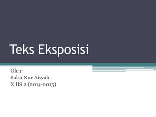Teks Eksposisi
Oleh:
Salsa Nur Aisyah
X IIS 2 (2014-2015)
 