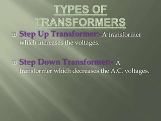  Step Up Transformer:-A transformer
which increases the voltages.
 Step Down Transformer:- A
transformer which decreases the A.C. voltages.
 