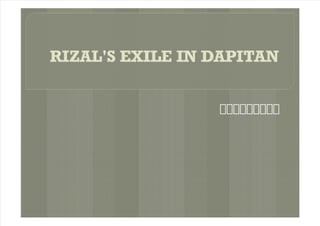 8/7/2019 RIZAL'S EXILE IN DAPITAN_pi 100
http://slidepdf.com/reader/full/rizals-exile-in-dapitanpi-100 1/27
 
