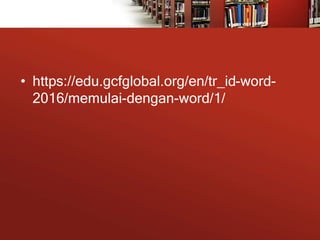 • https://edu.gcfglobal.org/en/tr_id-word-
2016/memulai-dengan-word/1/
 