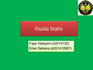Fluida Statis
Fajar Hidayani (42014120)
Erien Setiana (4201412087)
 